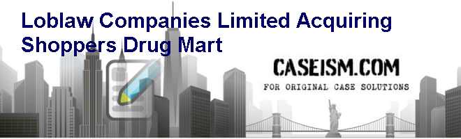 Loblaw Companies Limited – Acquiring Shoppers Drug Mart Case Solution Loblaw Companies Limited – Acquiring Shoppers Drug Mart Case Solution